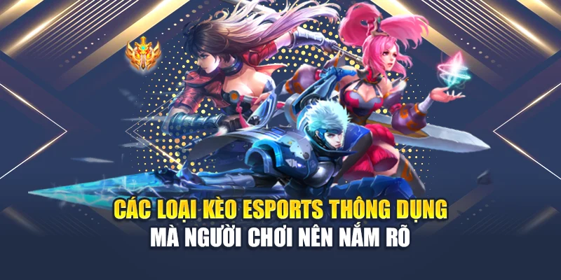 Các loại kèo eSports thông dụng mà người chơi nên nắm rõ