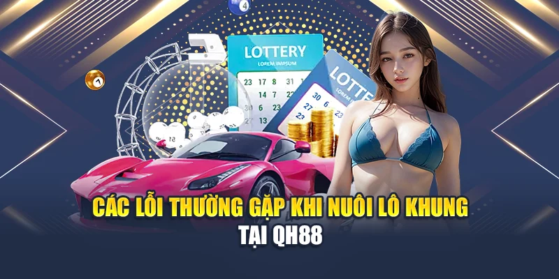 Các lỗi thường gặp khi nuôi lô khung tại QH88