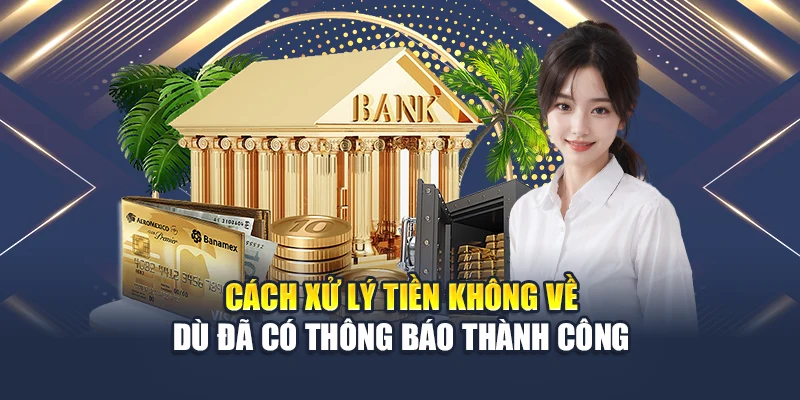 Cách xử lý tiền không về dù đã có thông báo thành công