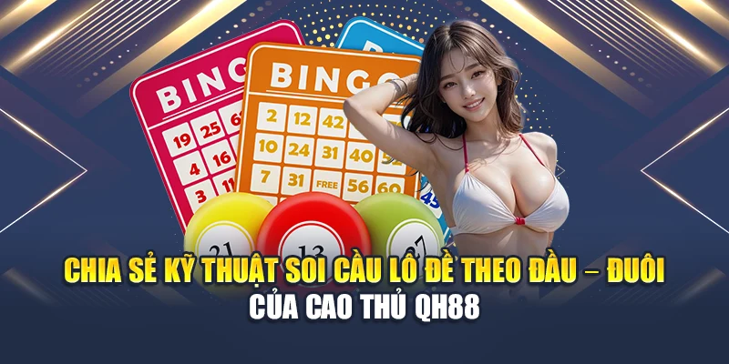 Chia sẻ kỹ thuật soi cầu lô đề theo đầu hoặc đuôi của cao thủ QH88