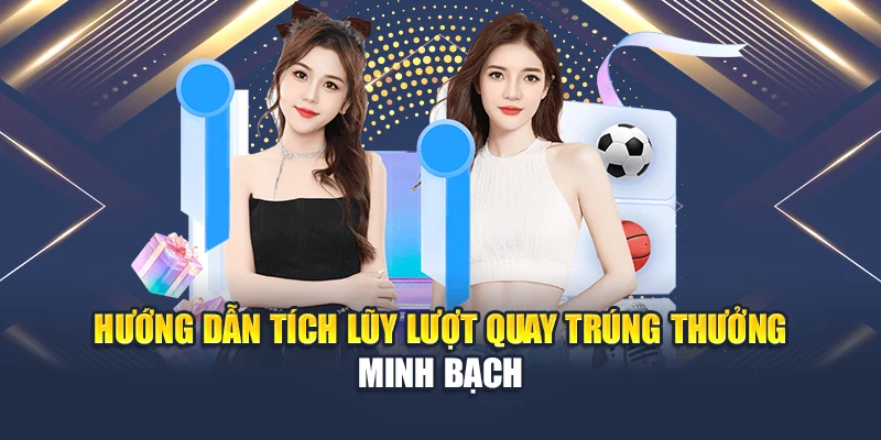 Hướng dẫn tích lũy lượt quay trúng thưởng minh bạch 