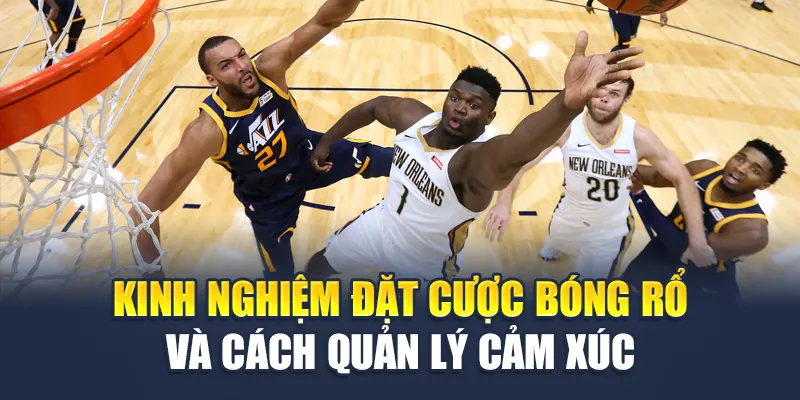 Kinh nghiệm đặt cược bóng rổ và cách quản lý cảm xúc