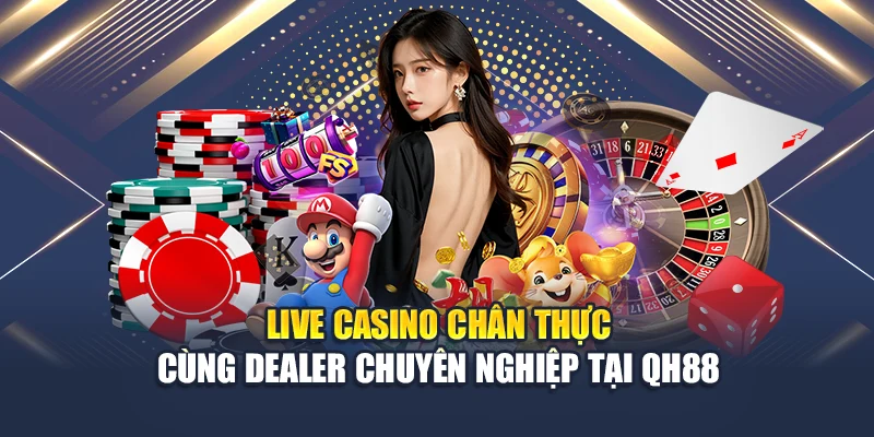 Live casino chân thực cùng dealer chuyên nghiệp tại QH88