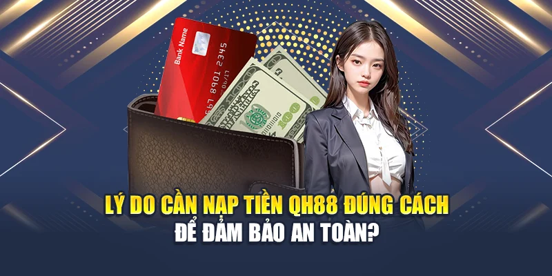 Lý do cần nạp tiền QH88 đúng cách để đảm bảo an toàn?
