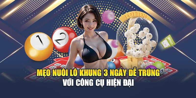 Mẹo nuôi lô khung 3 ngày dễ trúng với công cụ hiện đại