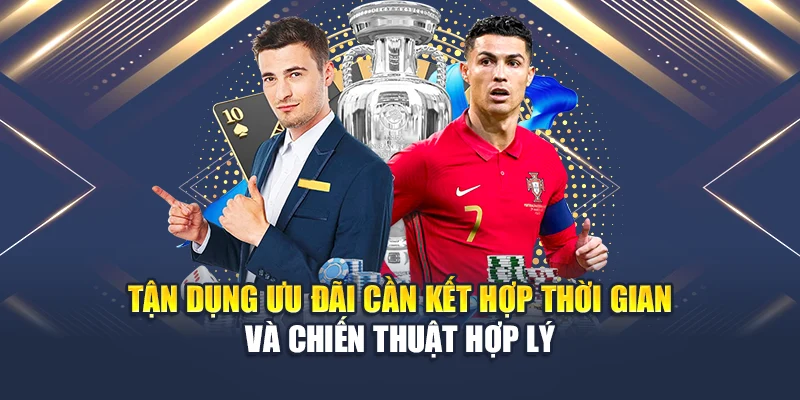 Tận dụng ưu đãi cần kết hợp thời gian và chiến thuật hợp lý