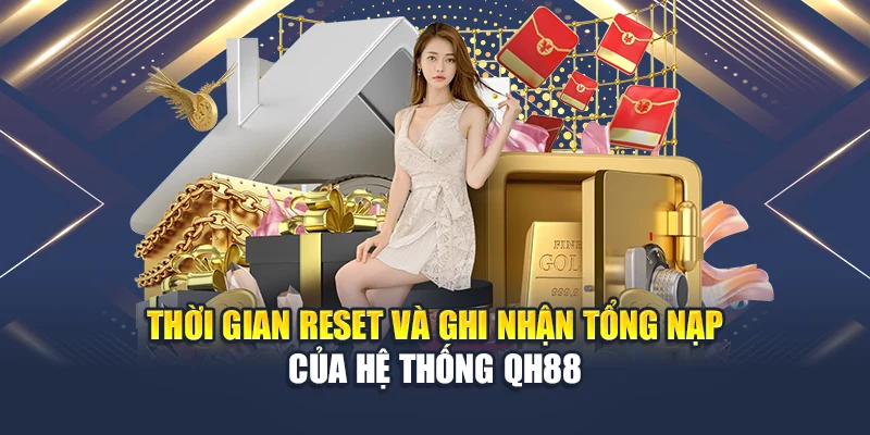 Thời gian reset và ghi nhận tổng nạp của hệ thống QH88