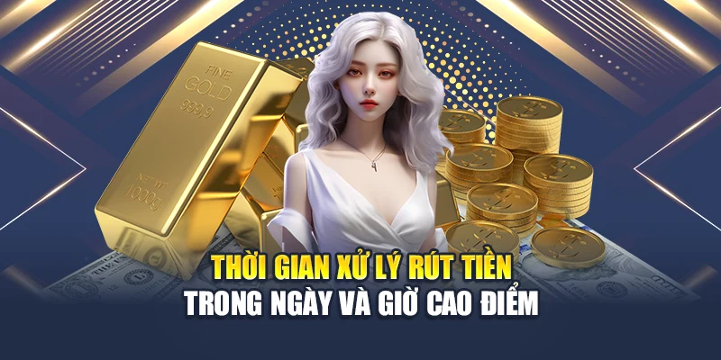 Thời gian xử lý rút tiền trong ngày và giờ cao điểm