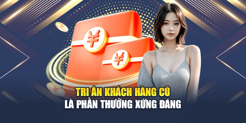 Tri ân khách hàng cũ là phần thưởng xứng đáng