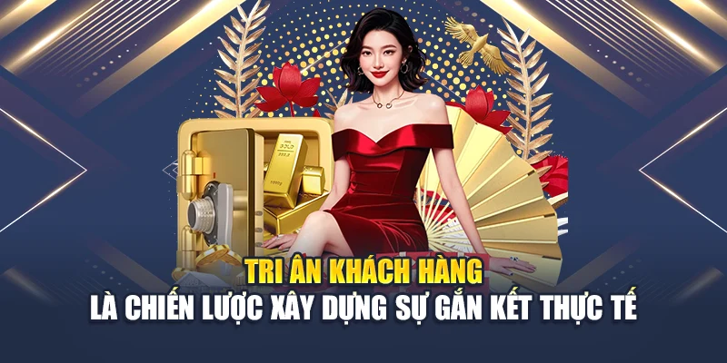 Tri ân khách hàng là chiến lược xây dựng sự gắn kết thực tế