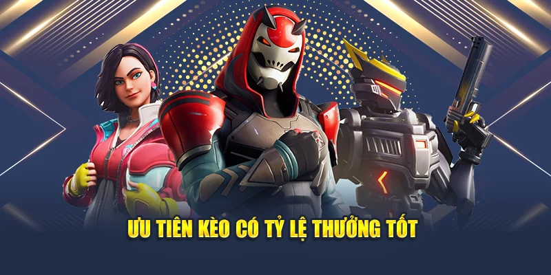 Ưu tiên kèo có tỷ lệ thưởng tốt