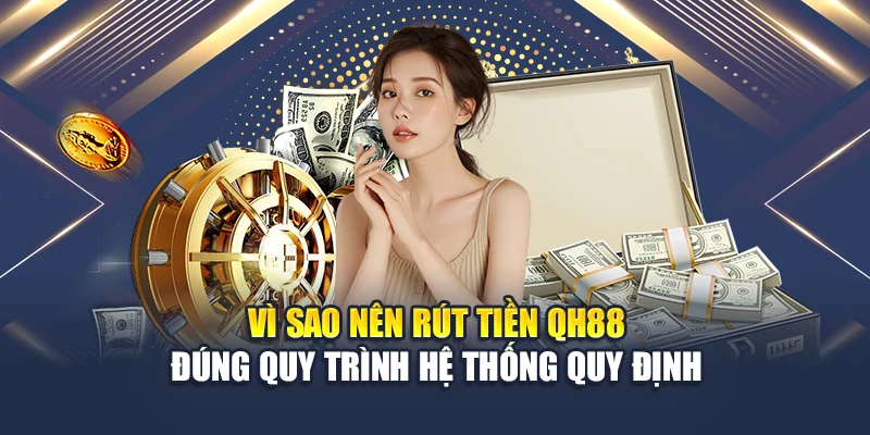 Vì sao nên rút tiền QH88 đúng quy trình hệ thống quy định