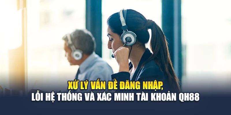 Xử lý vấn đề đăng nhập, lỗi hệ thống và xác minh tài khoản QH88