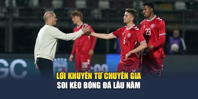 Lời khuyên từ chuyên gia soi kèo bóng đá lâu năm