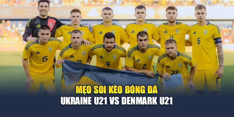 Mẹo soi kèo bóng đá Ukraine U21 vs Denmark U21