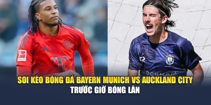Soi kèo bóng đá Bayern Munich vs Auckland City trước giờ bóng lăn