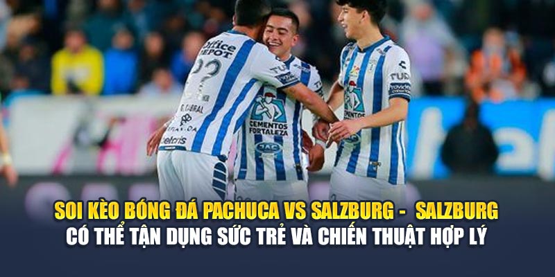 Soi kèo bóng đá Pachuca vs Salzburg - Salzburg có thể tận dụng sức trẻ và chiến thuật hợp lý